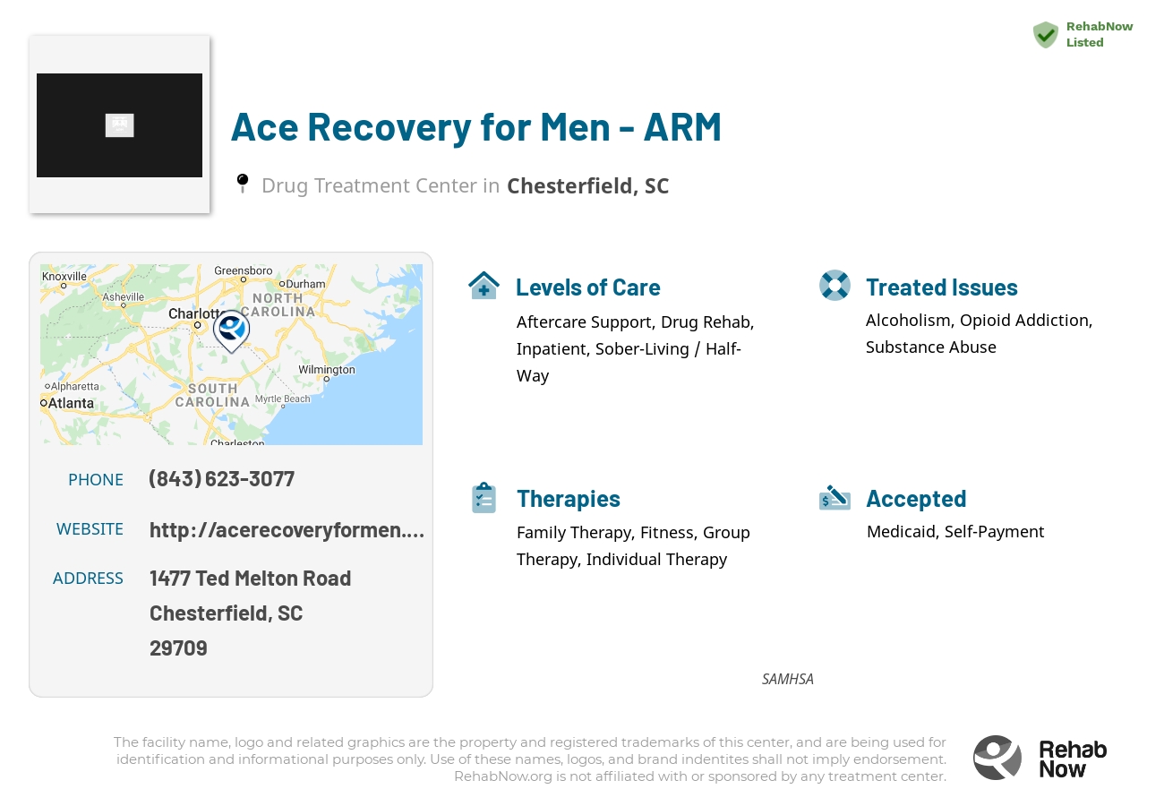Helpful reference information for Ace Recovery for Men - ARM, a drug treatment center in South Carolina located at: 1477 1477 Ted Melton Road, Chesterfield, SC 29709, including phone numbers, official website, and more. Listed briefly is an overview of Levels of Care, Therapies Offered, Issues Treated, and accepted forms of Payment Methods.