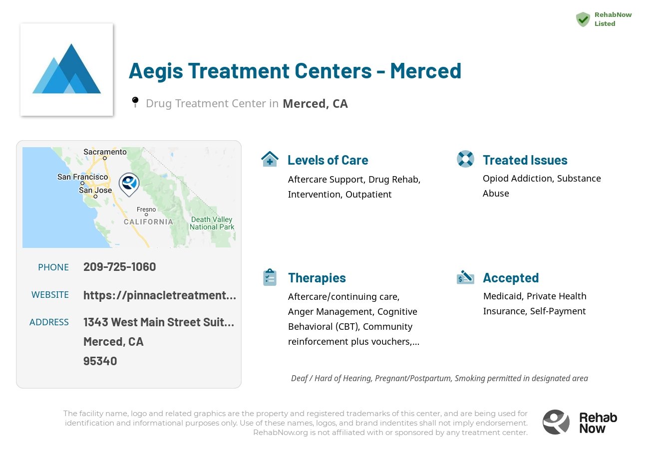 Helpful reference information for Aegis Treatment Centers - Merced, a drug treatment center in California located at: 1343 West Main Street Suites A and B, Merced, CA 95340, including phone numbers, official website, and more. Listed briefly is an overview of Levels of Care, Therapies Offered, Issues Treated, and accepted forms of Payment Methods.