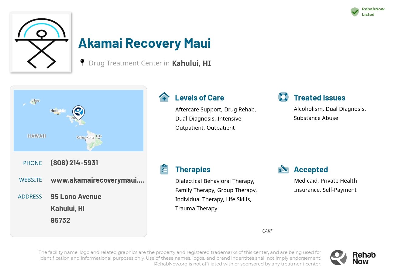 Helpful reference information for Akamai Recovery Maui, a drug treatment center in Hawaii located at: 95 Lono Avenue, Kahului, HI, 96732, including phone numbers, official website, and more. Listed briefly is an overview of Levels of Care, Therapies Offered, Issues Treated, and accepted forms of Payment Methods.