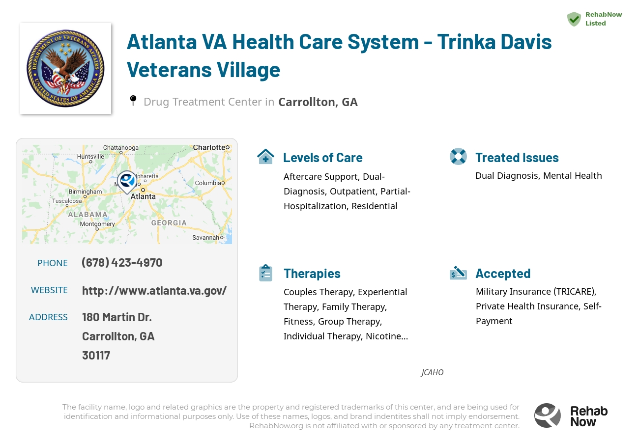 Helpful reference information for Atlanta VA Health Care System - Trinka Davis Veterans Village, a drug treatment center in Georgia located at: 180 180 Martin Dr., Carrollton, GA 30117, including phone numbers, official website, and more. Listed briefly is an overview of Levels of Care, Therapies Offered, Issues Treated, and accepted forms of Payment Methods.