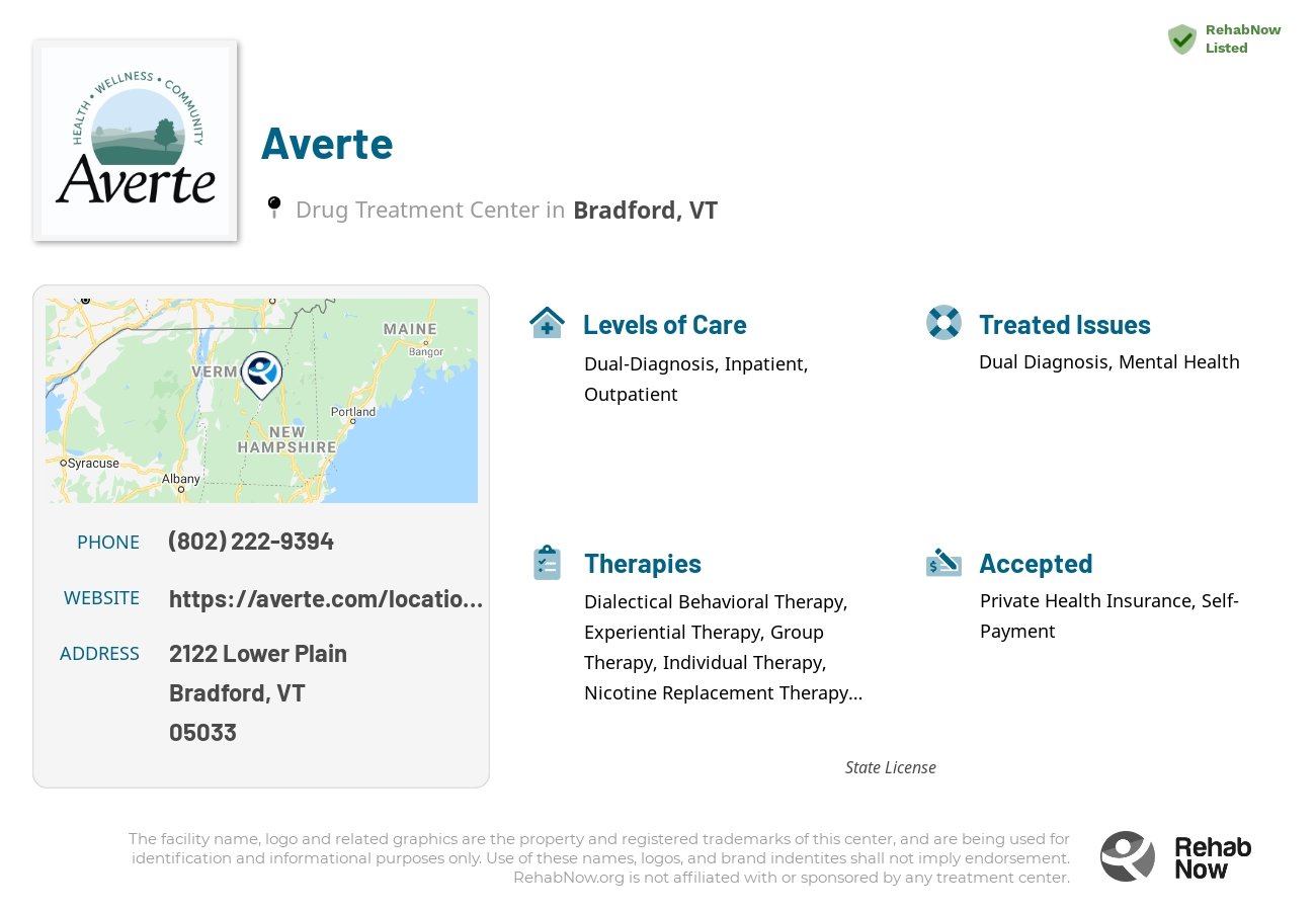 Helpful reference information for Averte, a drug treatment center in Vermont located at: 2122 2122 Lower Plain, Bradford, VT 5033, including phone numbers, official website, and more. Listed briefly is an overview of Levels of Care, Therapies Offered, Issues Treated, and accepted forms of Payment Methods.