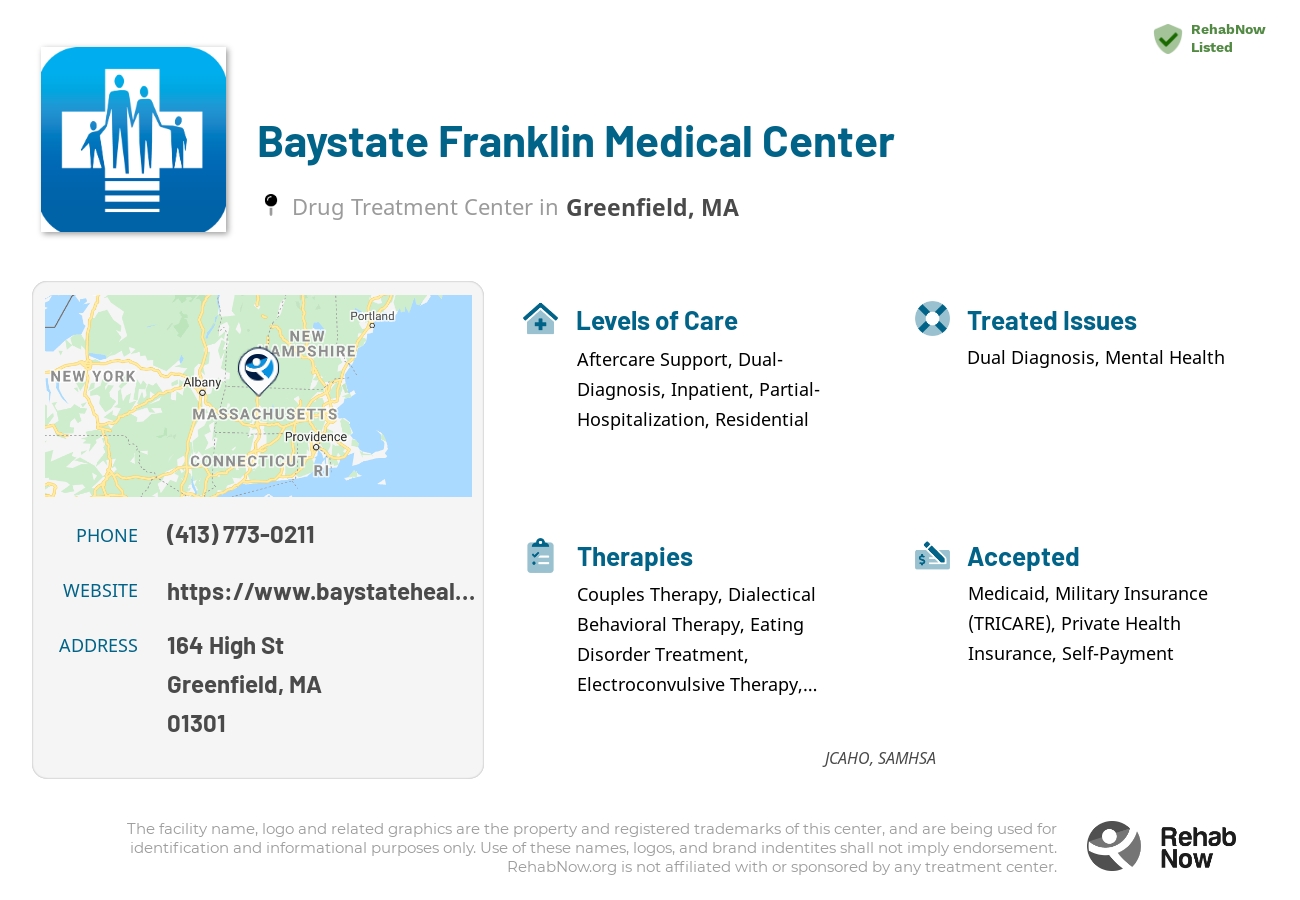 Helpful reference information for Baystate Franklin Medical Center, a drug treatment center in Massachusetts located at: 164 High St, Greenfield, MA 01301, including phone numbers, official website, and more. Listed briefly is an overview of Levels of Care, Therapies Offered, Issues Treated, and accepted forms of Payment Methods.