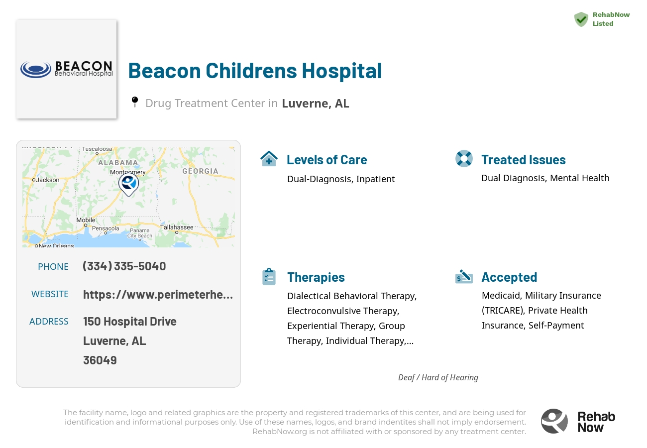 Helpful reference information for Beacon Childrens Hospital, a drug treatment center in Alabama located at: 150 Hospital Drive, Luverne, AL, 36049, including phone numbers, official website, and more. Listed briefly is an overview of Levels of Care, Therapies Offered, Issues Treated, and accepted forms of Payment Methods.