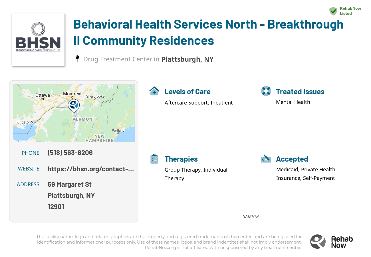 Helpful reference information for Behavioral Health Services North - Breakthrough II Community Residences, a drug treatment center in New York located at: 69 Margaret St, Plattsburgh, NY 12901, including phone numbers, official website, and more. Listed briefly is an overview of Levels of Care, Therapies Offered, Issues Treated, and accepted forms of Payment Methods.