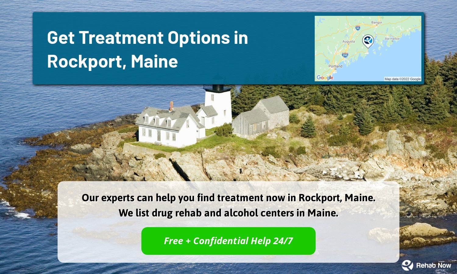 Our experts can help you find treatment now in Rockport, Maine. We list drug rehab and alcohol centers in Maine.