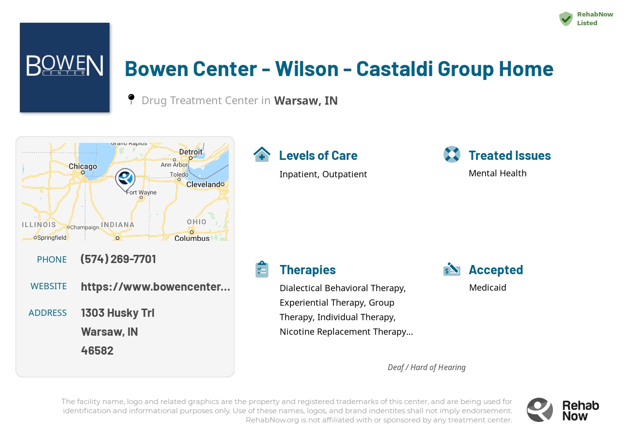 Helpful reference information for Bowen Center - Wilson - Castaldi Group Home, a drug treatment center in Indiana located at: 1303 Husky Trl, Warsaw, IN 46582, including phone numbers, official website, and more. Listed briefly is an overview of Levels of Care, Therapies Offered, Issues Treated, and accepted forms of Payment Methods.