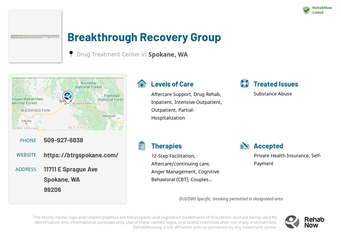 Helpful reference information for Breakthrough Recovery Group, a drug treatment center in Washington located at: 11711 E Sprague Ave, Spokane, WA 99206, including phone numbers, official website, and more. Listed briefly is an overview of Levels of Care, Therapies Offered, Issues Treated, and accepted forms of Payment Methods.