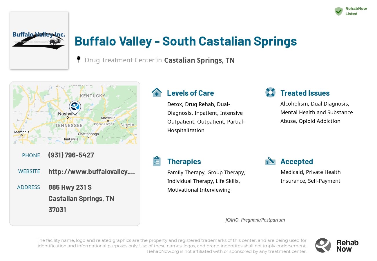 Helpful reference information for Buffalo Valley - South Castalian Springs, a drug treatment center in Tennessee located at: 885 Hwy 231 S, Castalian Springs, TN 37031, including phone numbers, official website, and more. Listed briefly is an overview of Levels of Care, Therapies Offered, Issues Treated, and accepted forms of Payment Methods.