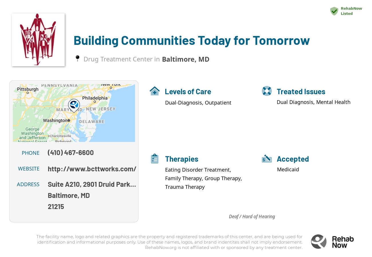 Helpful reference information for Building Communities Today for Tomorrow, a drug treatment center in Maryland located at: Suite A210, 2901 Druid Park Drive, Baltimore, MD 21215, including phone numbers, official website, and more. Listed briefly is an overview of Levels of Care, Therapies Offered, Issues Treated, and accepted forms of Payment Methods.