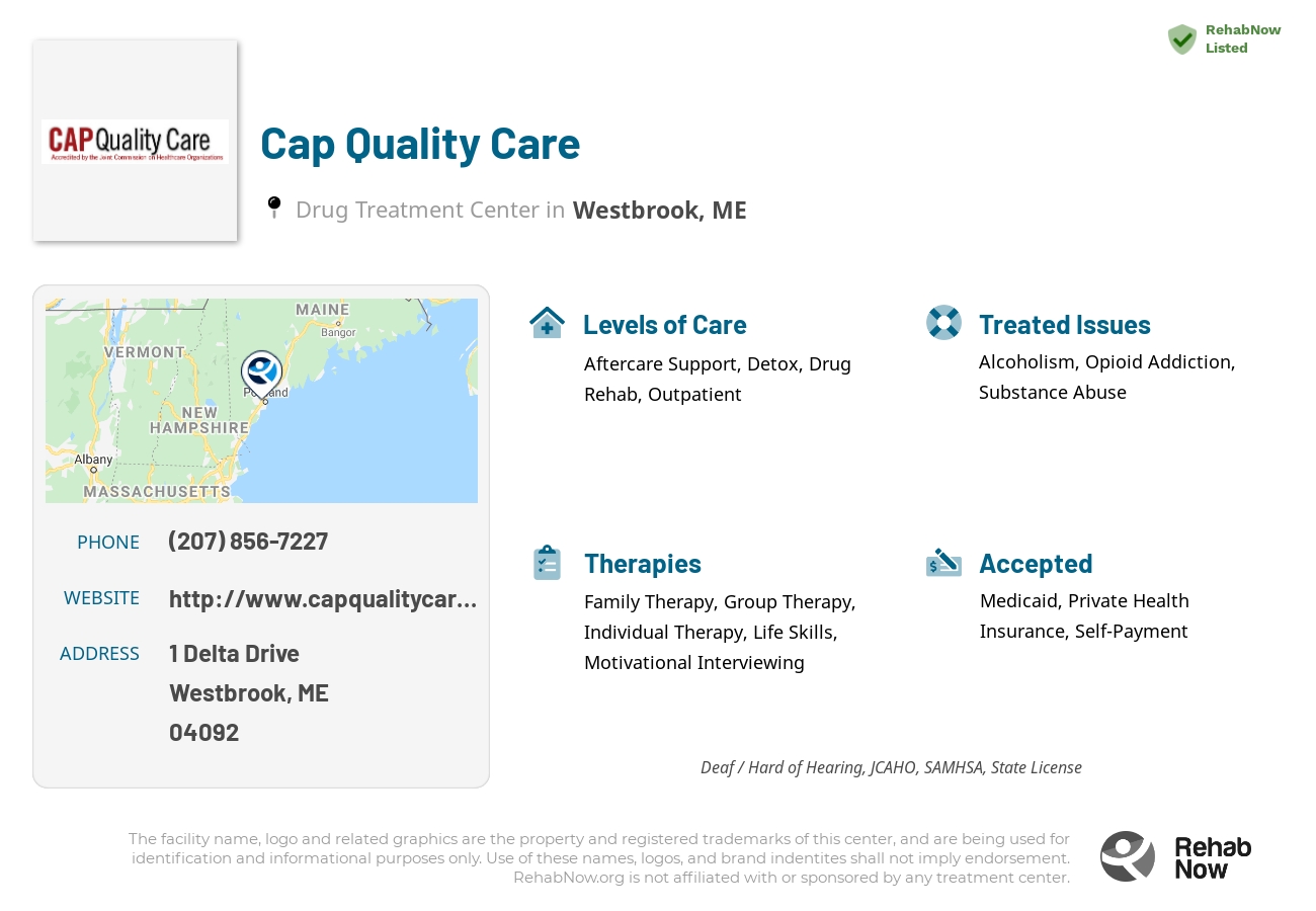 Helpful reference information for Cap Quality Care, a drug treatment center in Maine located at: 1 Delta Drive, Westbrook, ME, 04092, including phone numbers, official website, and more. Listed briefly is an overview of Levels of Care, Therapies Offered, Issues Treated, and accepted forms of Payment Methods.