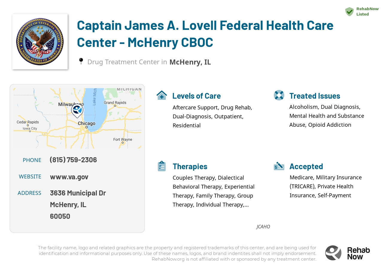Helpful reference information for Captain James A. Lovell Federal Health Care Center - McHenry CBOC, a drug treatment center in Illinois located at: 3636 Municipal Dr, McHenry, IL 60050, including phone numbers, official website, and more. Listed briefly is an overview of Levels of Care, Therapies Offered, Issues Treated, and accepted forms of Payment Methods.