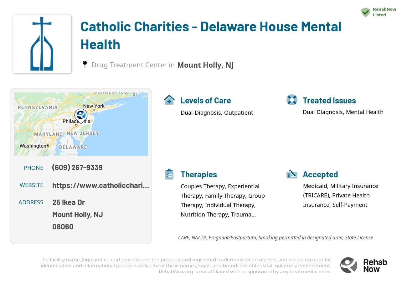 Helpful reference information for Catholic Charities - Delaware House Mental Health, a drug treatment center in New Jersey located at: 25 Ikea Dr, Mount Holly, NJ 08060, including phone numbers, official website, and more. Listed briefly is an overview of Levels of Care, Therapies Offered, Issues Treated, and accepted forms of Payment Methods.