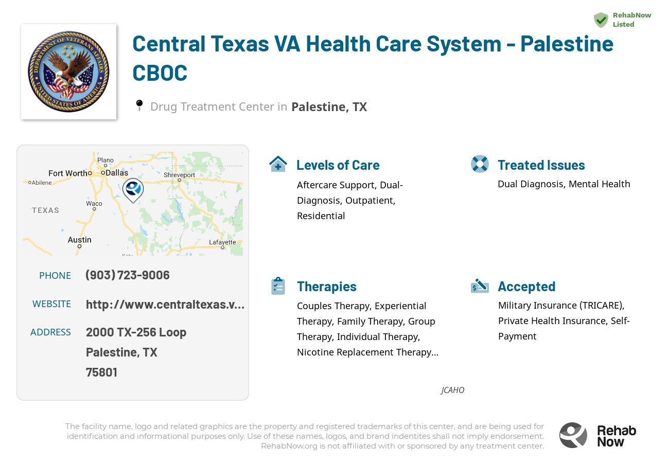 Helpful reference information for Central Texas VA Health Care System - Palestine CBOC, a drug treatment center in Texas located at: 2000 TX-256 Loop, Palestine, TX 75801, including phone numbers, official website, and more. Listed briefly is an overview of Levels of Care, Therapies Offered, Issues Treated, and accepted forms of Payment Methods.