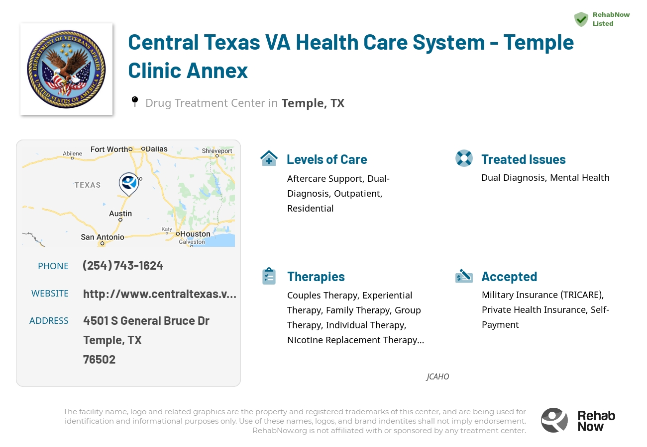 Helpful reference information for Central Texas VA Health Care System - Temple Clinic Annex, a drug treatment center in Texas located at: 4501 S General Bruce Dr, Temple, TX 76502, including phone numbers, official website, and more. Listed briefly is an overview of Levels of Care, Therapies Offered, Issues Treated, and accepted forms of Payment Methods.