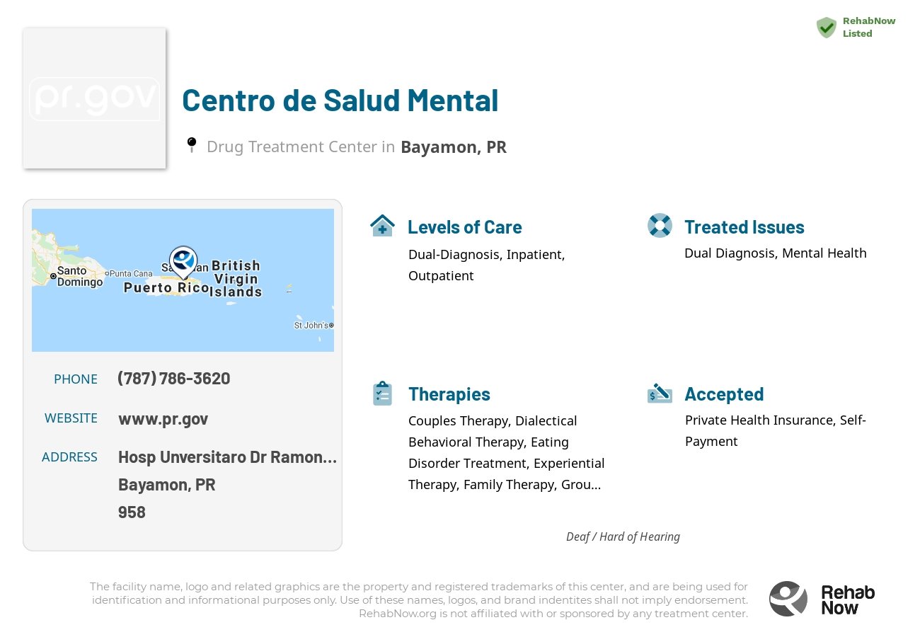 Helpful reference information for Centro de Salud Mental, a drug treatment center in Puerto Rico located at: Hosp Unversitaro Dr Ramon Ruiz Arnau, Bayamon, PR, 00958, including phone numbers, official website, and more. Listed briefly is an overview of Levels of Care, Therapies Offered, Issues Treated, and accepted forms of Payment Methods.