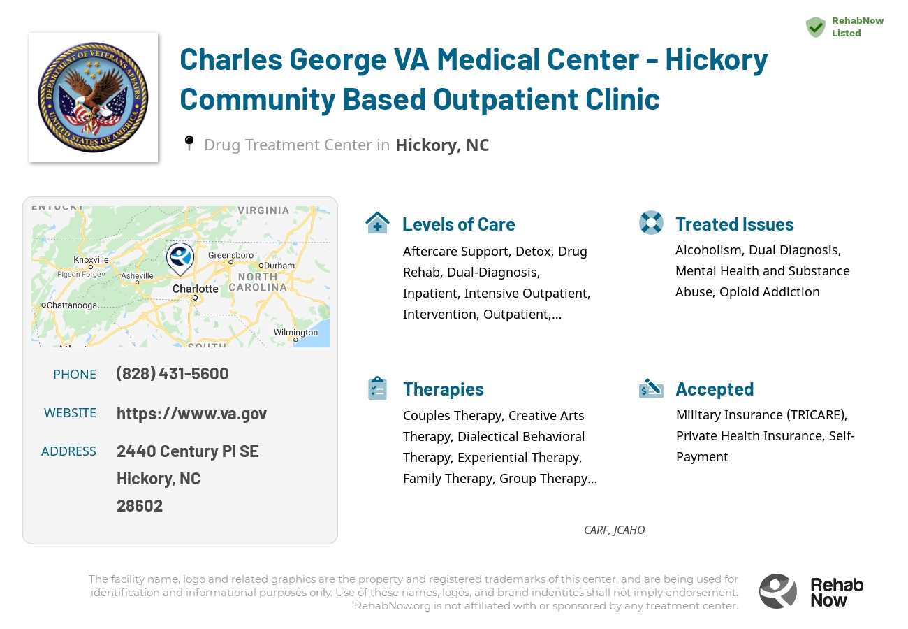 Helpful reference information for Charles George VA Medical Center - Hickory Community Based Outpatient Clinic, a drug treatment center in North Carolina located at: 2440 Century Pl SE, Hickory, NC 28602, including phone numbers, official website, and more. Listed briefly is an overview of Levels of Care, Therapies Offered, Issues Treated, and accepted forms of Payment Methods.
