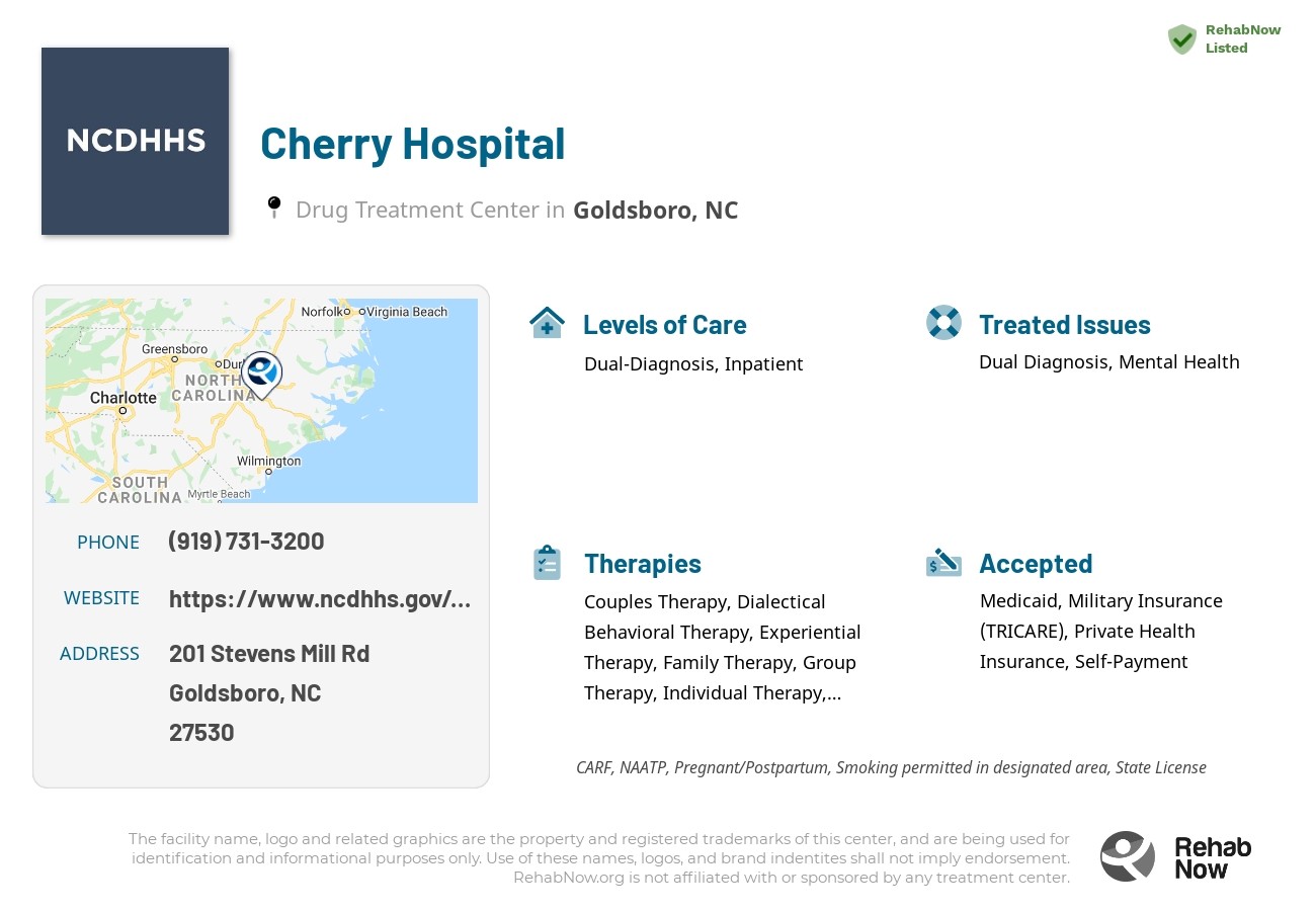 Helpful reference information for Cherry Hospital, a drug treatment center in North Carolina located at: 201 Stevens Mill Rd, Goldsboro, NC 27530, including phone numbers, official website, and more. Listed briefly is an overview of Levels of Care, Therapies Offered, Issues Treated, and accepted forms of Payment Methods.
