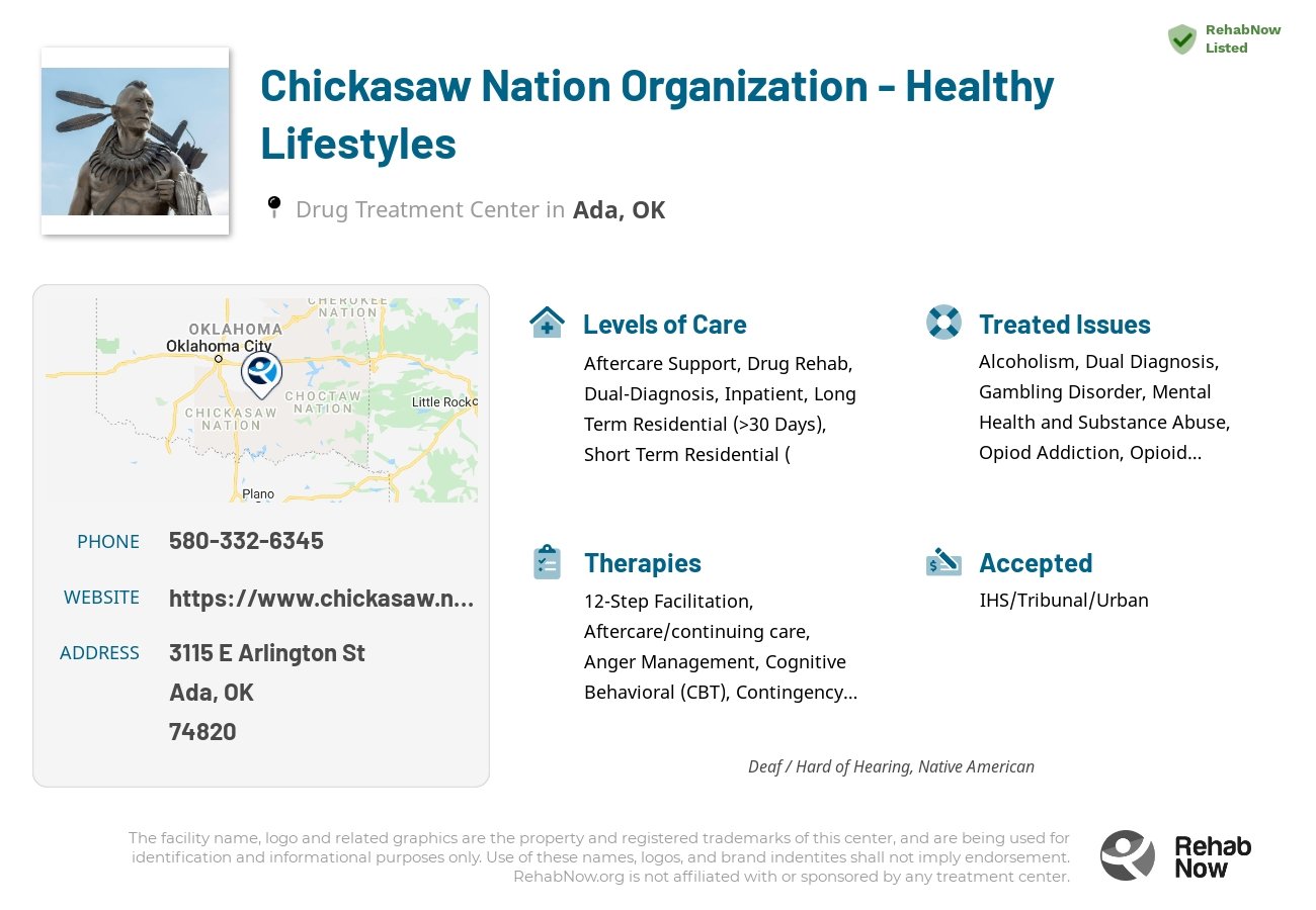 Helpful reference information for Chickasaw Nation Organization - Healthy Lifestyles, a drug treatment center in Oklahoma located at: 3115 E Arlington St, Ada, OK 74820, including phone numbers, official website, and more. Listed briefly is an overview of Levels of Care, Therapies Offered, Issues Treated, and accepted forms of Payment Methods.