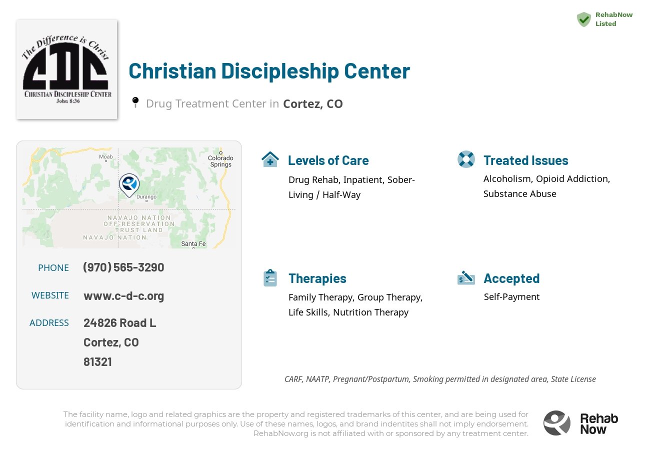 Helpful reference information for Christian Discipleship Center, a drug treatment center in Colorado located at: 24826 Road L, Cortez, CO, 81321, including phone numbers, official website, and more. Listed briefly is an overview of Levels of Care, Therapies Offered, Issues Treated, and accepted forms of Payment Methods.