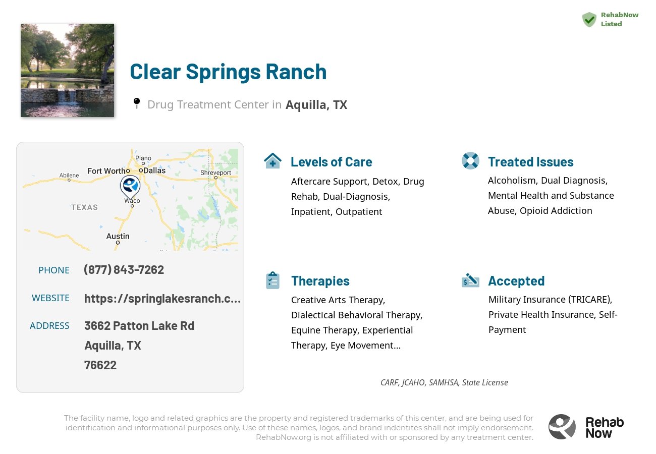 Helpful reference information for Clear Springs Ranch, a drug treatment center in Texas located at: 3662 Patton Lake Rd, Aquilla, TX 76622, including phone numbers, official website, and more. Listed briefly is an overview of Levels of Care, Therapies Offered, Issues Treated, and accepted forms of Payment Methods.