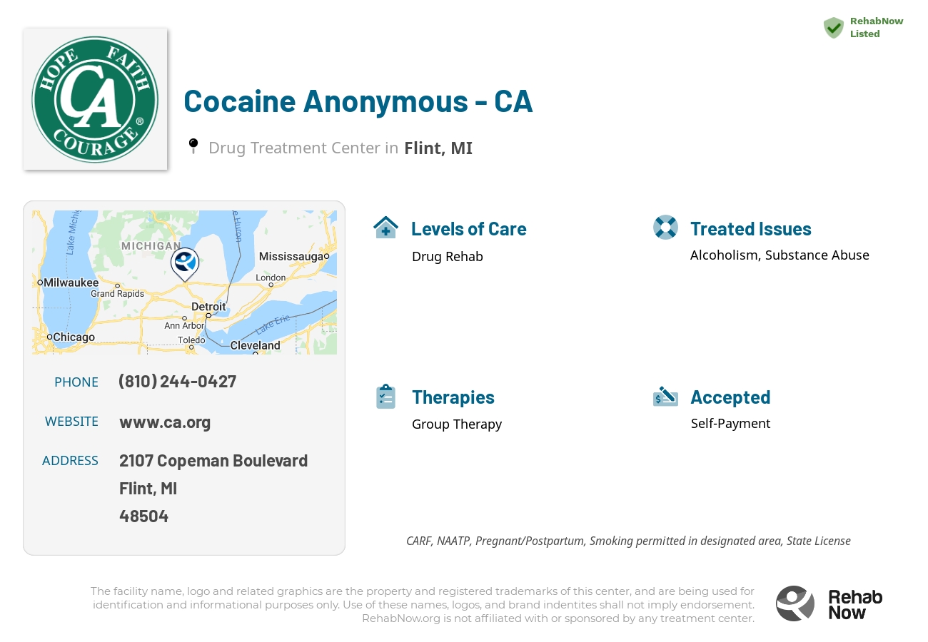 Helpful reference information for Cocaine Anonymous - CA, a drug treatment center in Michigan located at: 2107 Copeman Boulevard, Flint, MI, 48504, including phone numbers, official website, and more. Listed briefly is an overview of Levels of Care, Therapies Offered, Issues Treated, and accepted forms of Payment Methods.