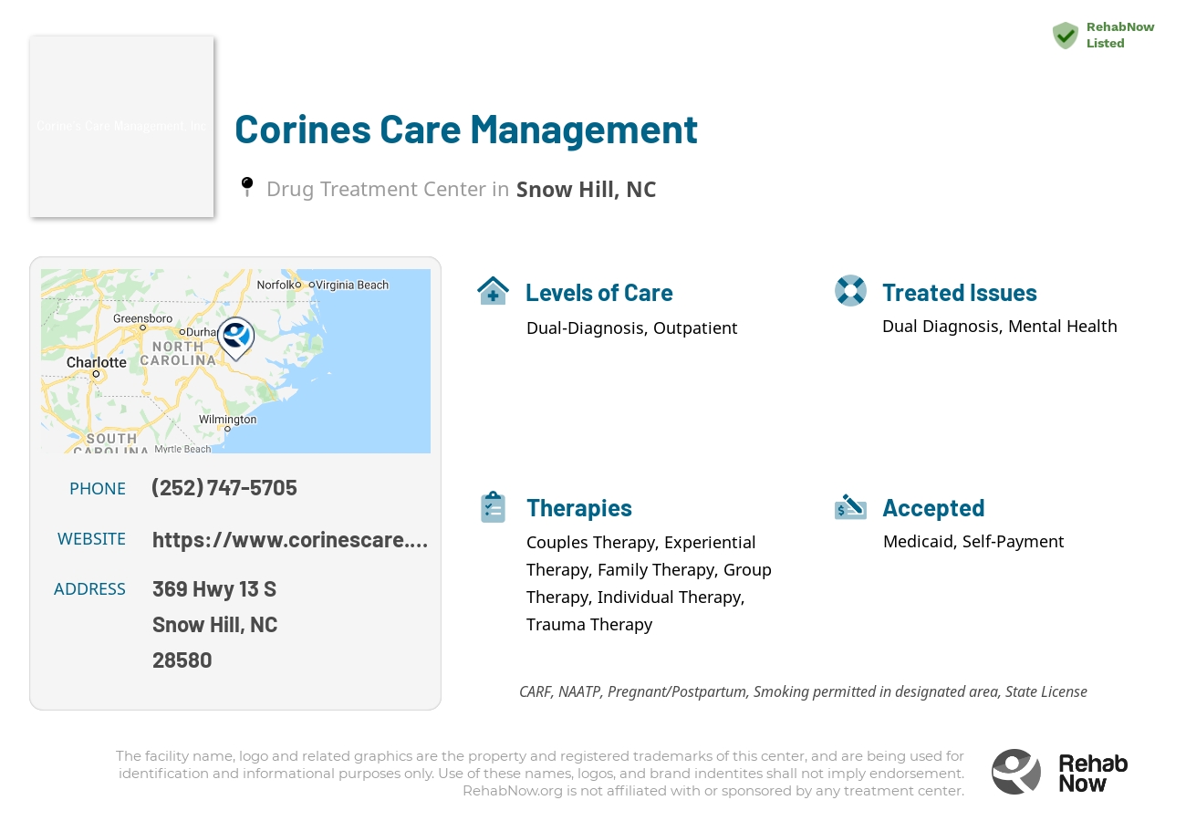 Helpful reference information for Corines Care Management, a drug treatment center in North Carolina located at: 369 Hwy 13 S, Snow Hill, NC 28580, including phone numbers, official website, and more. Listed briefly is an overview of Levels of Care, Therapies Offered, Issues Treated, and accepted forms of Payment Methods.
