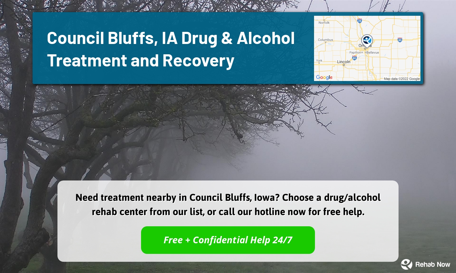 Need treatment nearby in Council Bluffs, Iowa? Choose a drug/alcohol rehab center from our list, or call our hotline now for free help.