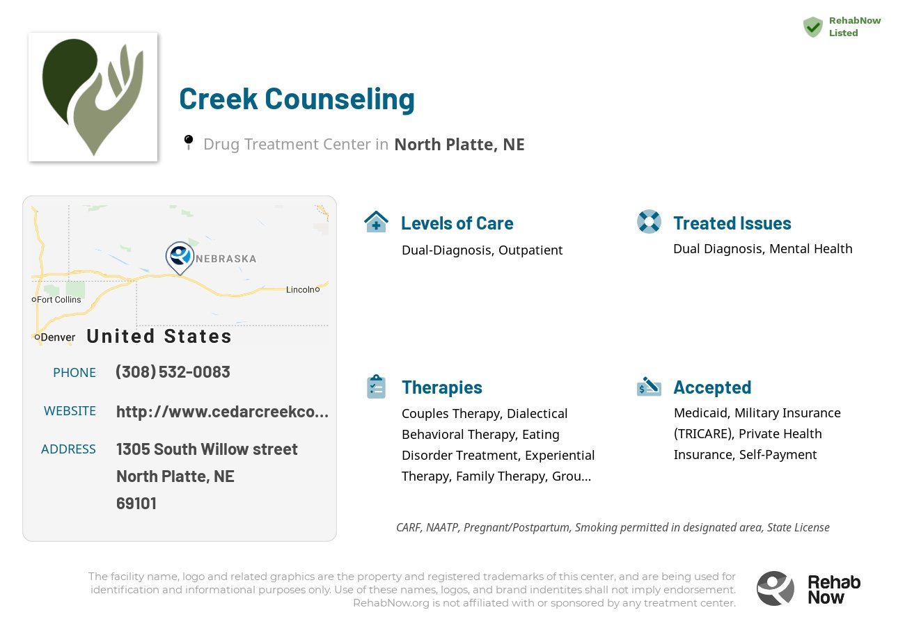 Helpful reference information for Creek Counseling, a drug treatment center in Nebraska located at: 1305 1305 South Willow street, North Platte, NE 69101, including phone numbers, official website, and more. Listed briefly is an overview of Levels of Care, Therapies Offered, Issues Treated, and accepted forms of Payment Methods.