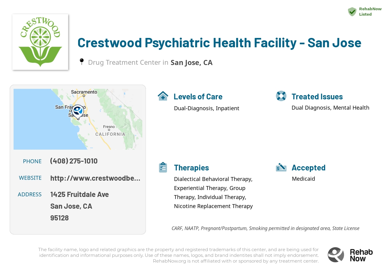 Helpful reference information for Crestwood Psychiatric Health Facility - San Jose, a drug treatment center in California located at: 1425 Fruitdale Ave, San Jose, CA 95128, including phone numbers, official website, and more. Listed briefly is an overview of Levels of Care, Therapies Offered, Issues Treated, and accepted forms of Payment Methods.