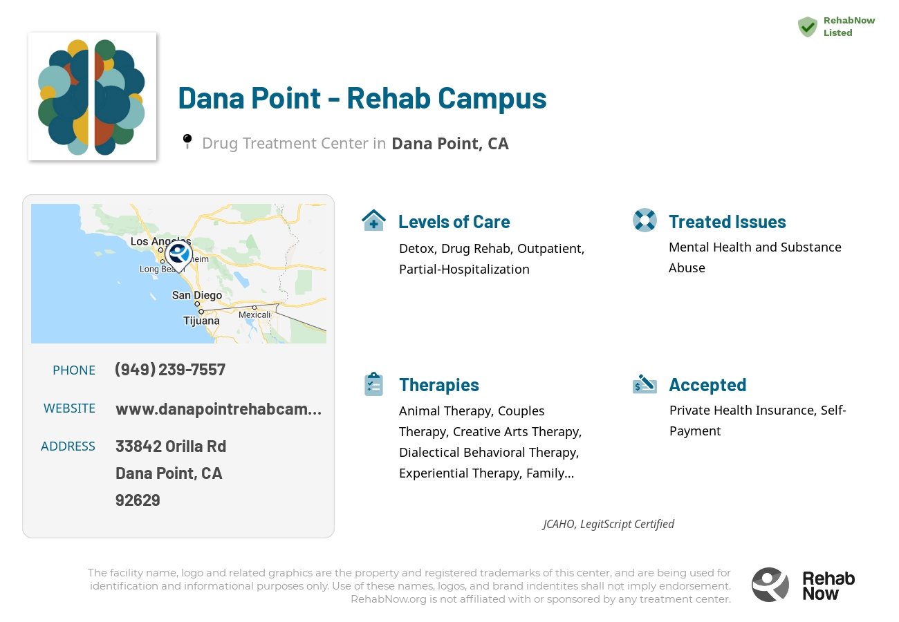 Helpful reference information for Dana Point - Rehab Campus, a drug treatment center in California located at: 33842 Orilla Rd, Dana Point, CA, 92629, including phone numbers, official website, and more. Listed briefly is an overview of Levels of Care, Therapies Offered, Issues Treated, and accepted forms of Payment Methods.