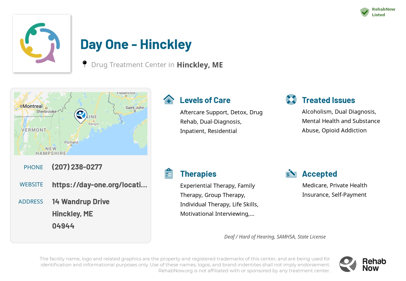 Helpful reference information for Day One - Hinckley, a drug treatment center in Maine located at: 14 Wandrup Drive, Hinckley, ME, 04944, including phone numbers, official website, and more. Listed briefly is an overview of Levels of Care, Therapies Offered, Issues Treated, and accepted forms of Payment Methods.