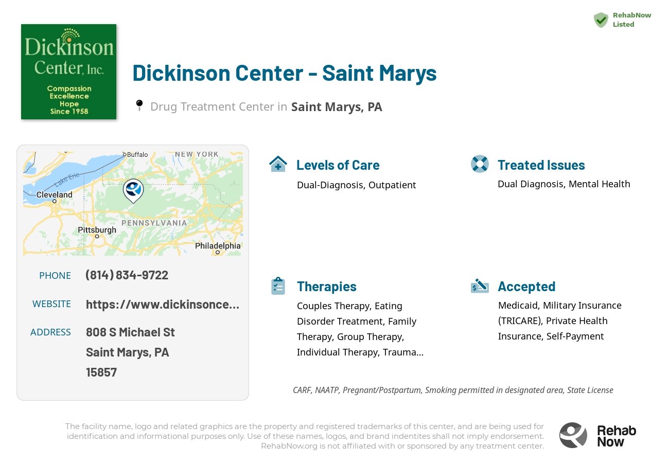 Helpful reference information for Dickinson Center - Saint Marys, a drug treatment center in Pennsylvania located at: 808 S Michael St, Saint Marys, PA 15857, including phone numbers, official website, and more. Listed briefly is an overview of Levels of Care, Therapies Offered, Issues Treated, and accepted forms of Payment Methods.
