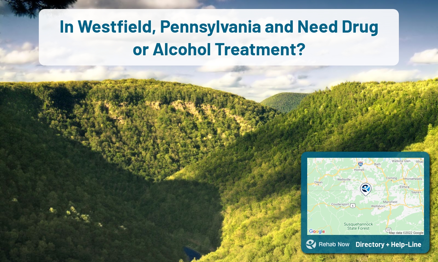 Our experts can help you find treatment now in Westfield, Pennsylvania. We list drug rehab and alcohol centers in Pennsylvania.