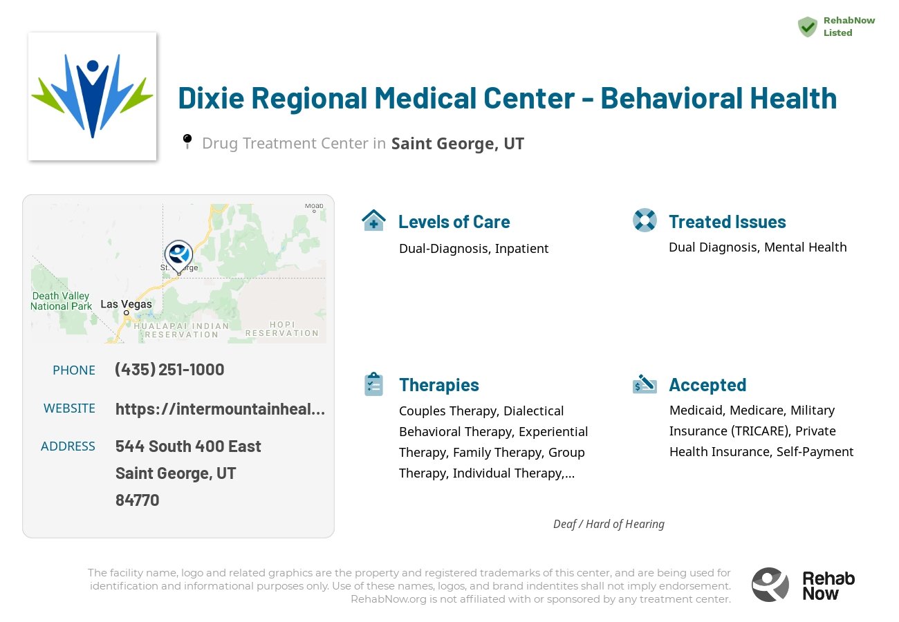 Helpful reference information for Dixie Regional Medical Center - Behavioral Health, a drug treatment center in Utah located at: 544 544 South 400 East, Saint George, UT 84770, including phone numbers, official website, and more. Listed briefly is an overview of Levels of Care, Therapies Offered, Issues Treated, and accepted forms of Payment Methods.