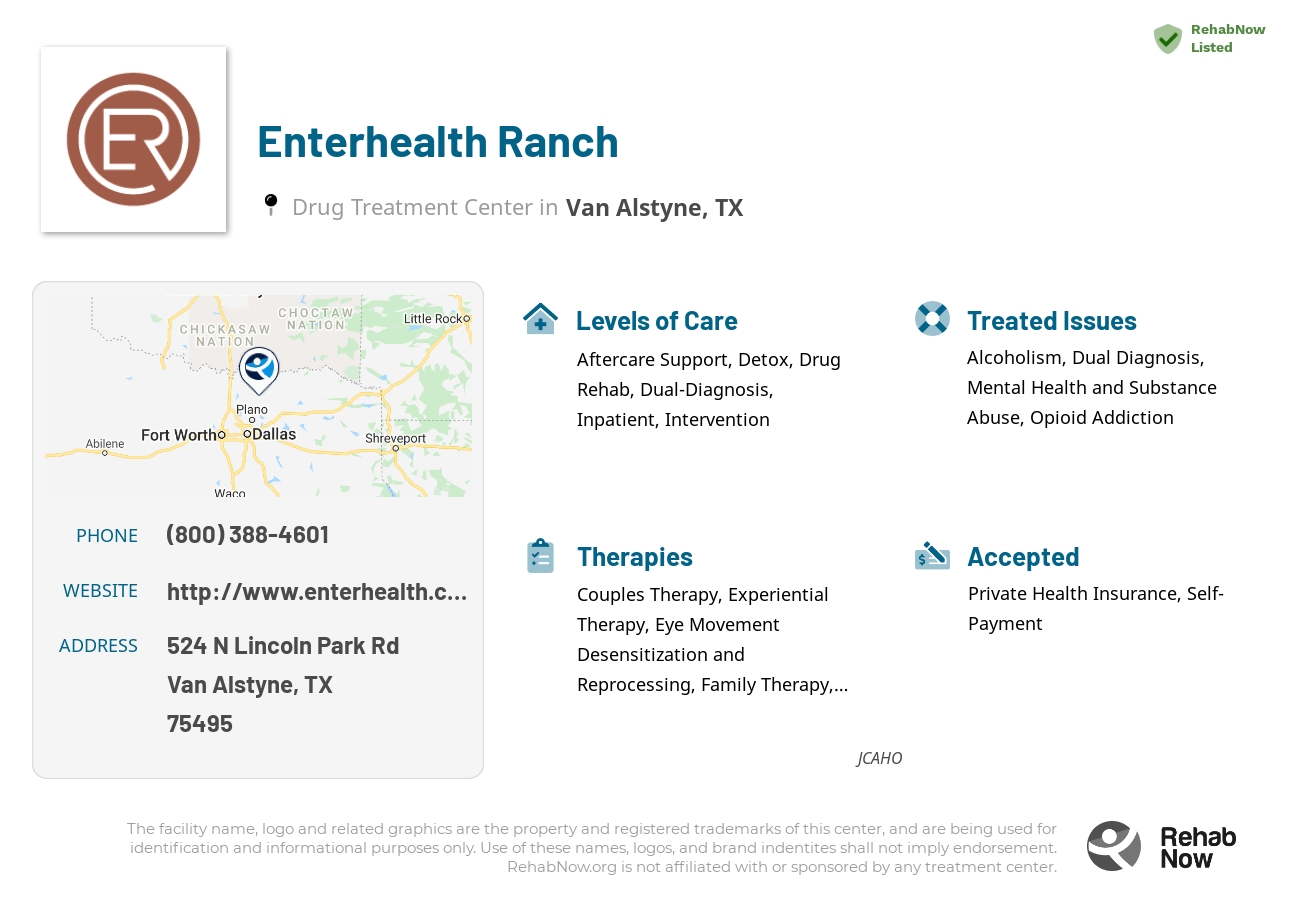 Helpful reference information for Enterhealth Ranch, a drug treatment center in Texas located at: 524 N Lincoln Park Rd, Van Alstyne, TX 75495, including phone numbers, official website, and more. Listed briefly is an overview of Levels of Care, Therapies Offered, Issues Treated, and accepted forms of Payment Methods.