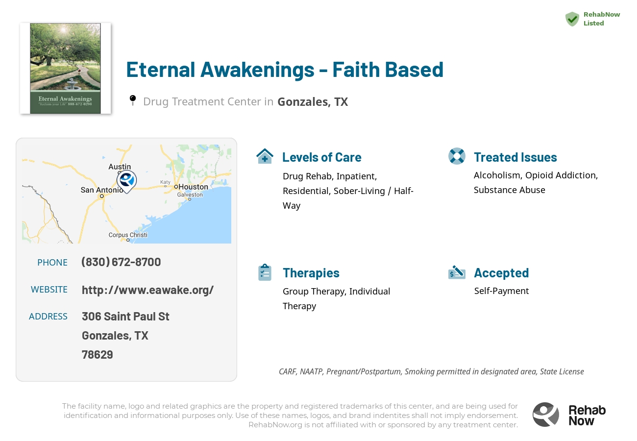 Helpful reference information for Eternal Awakenings - Faith Based, a drug treatment center in Texas located at: 306 Saint Paul St, Gonzales, TX 78629, including phone numbers, official website, and more. Listed briefly is an overview of Levels of Care, Therapies Offered, Issues Treated, and accepted forms of Payment Methods.