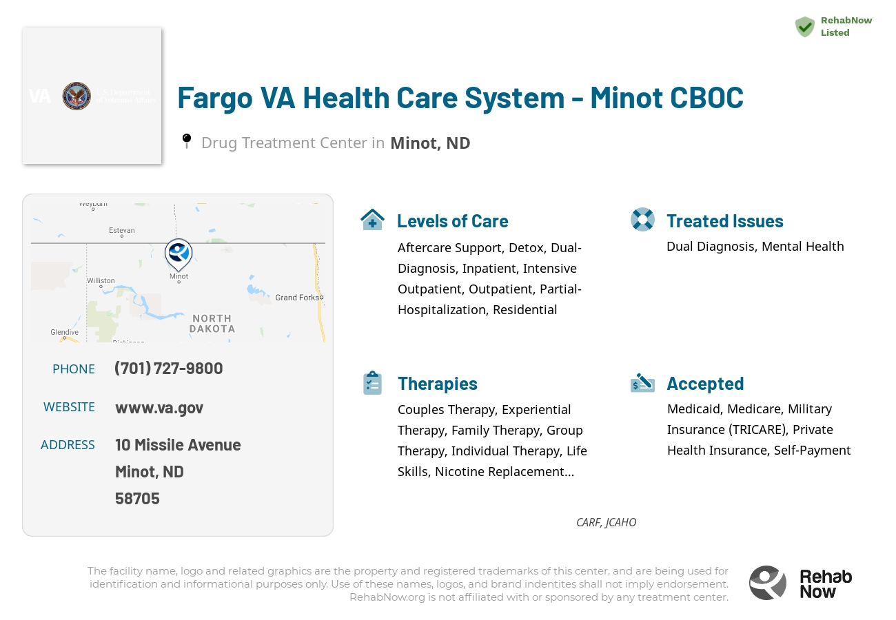 Helpful reference information for Fargo VA Health Care System - Minot CBOC, a drug treatment center in North Dakota located at: 10 Missile Avenue, Minot, ND 58705, including phone numbers, official website, and more. Listed briefly is an overview of Levels of Care, Therapies Offered, Issues Treated, and accepted forms of Payment Methods.