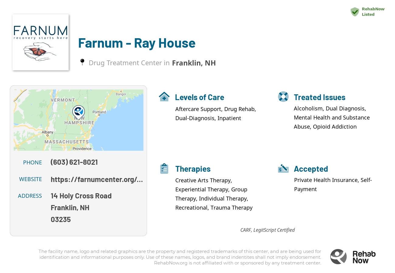 Helpful reference information for Farnum - Ray House, a drug treatment center in New Hampshire located at: 14 14 Holy Cross Road, Franklin, NH 3235, including phone numbers, official website, and more. Listed briefly is an overview of Levels of Care, Therapies Offered, Issues Treated, and accepted forms of Payment Methods.