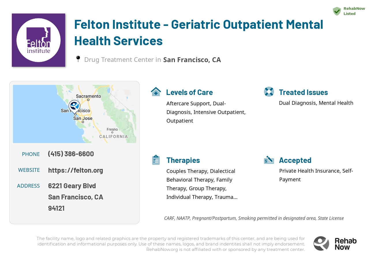 Helpful reference information for Felton Institute - Geriatric Outpatient Mental Health Services, a drug treatment center in California located at: 6221 Geary Blvd, San Francisco, CA 94121, including phone numbers, official website, and more. Listed briefly is an overview of Levels of Care, Therapies Offered, Issues Treated, and accepted forms of Payment Methods.