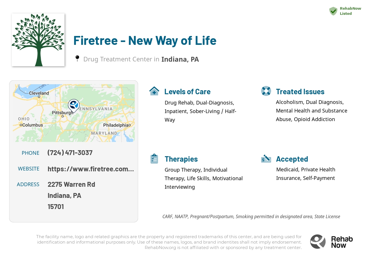 Helpful reference information for Firetree - New Way of Life, a drug treatment center in Pennsylvania located at: 2275 Warren Rd, Indiana, PA 15701, including phone numbers, official website, and more. Listed briefly is an overview of Levels of Care, Therapies Offered, Issues Treated, and accepted forms of Payment Methods.