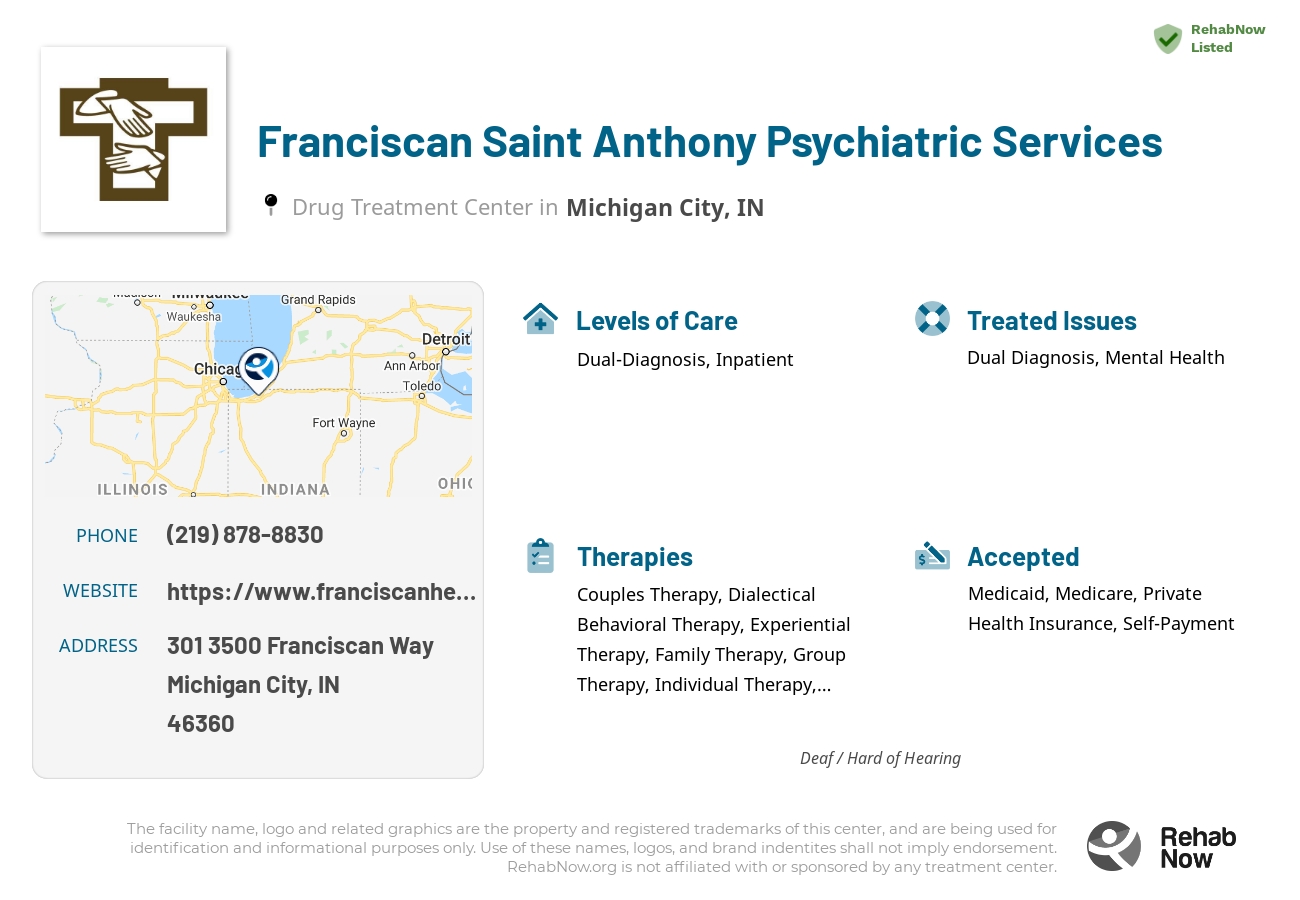 Helpful reference information for Franciscan Saint Anthony Psychiatric Services, a drug treatment center in Indiana located at: 301 3500 Franciscan Way, Michigan City, IN 46360, including phone numbers, official website, and more. Listed briefly is an overview of Levels of Care, Therapies Offered, Issues Treated, and accepted forms of Payment Methods.