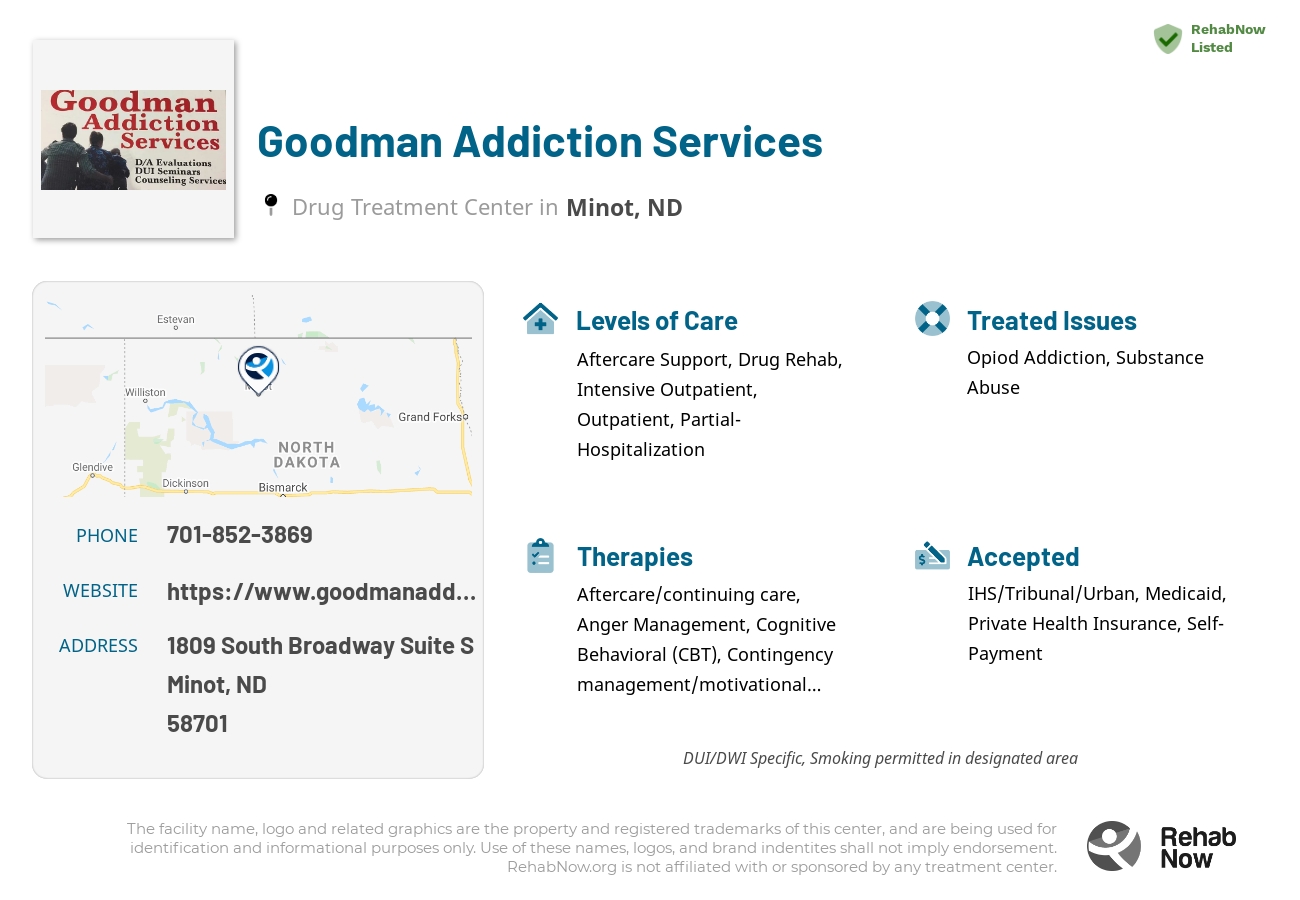 Helpful reference information for Goodman Addiction Services, a drug treatment center in North Dakota located at: 1809 South Broadway Suite S, Minot, ND 58701, including phone numbers, official website, and more. Listed briefly is an overview of Levels of Care, Therapies Offered, Issues Treated, and accepted forms of Payment Methods.
