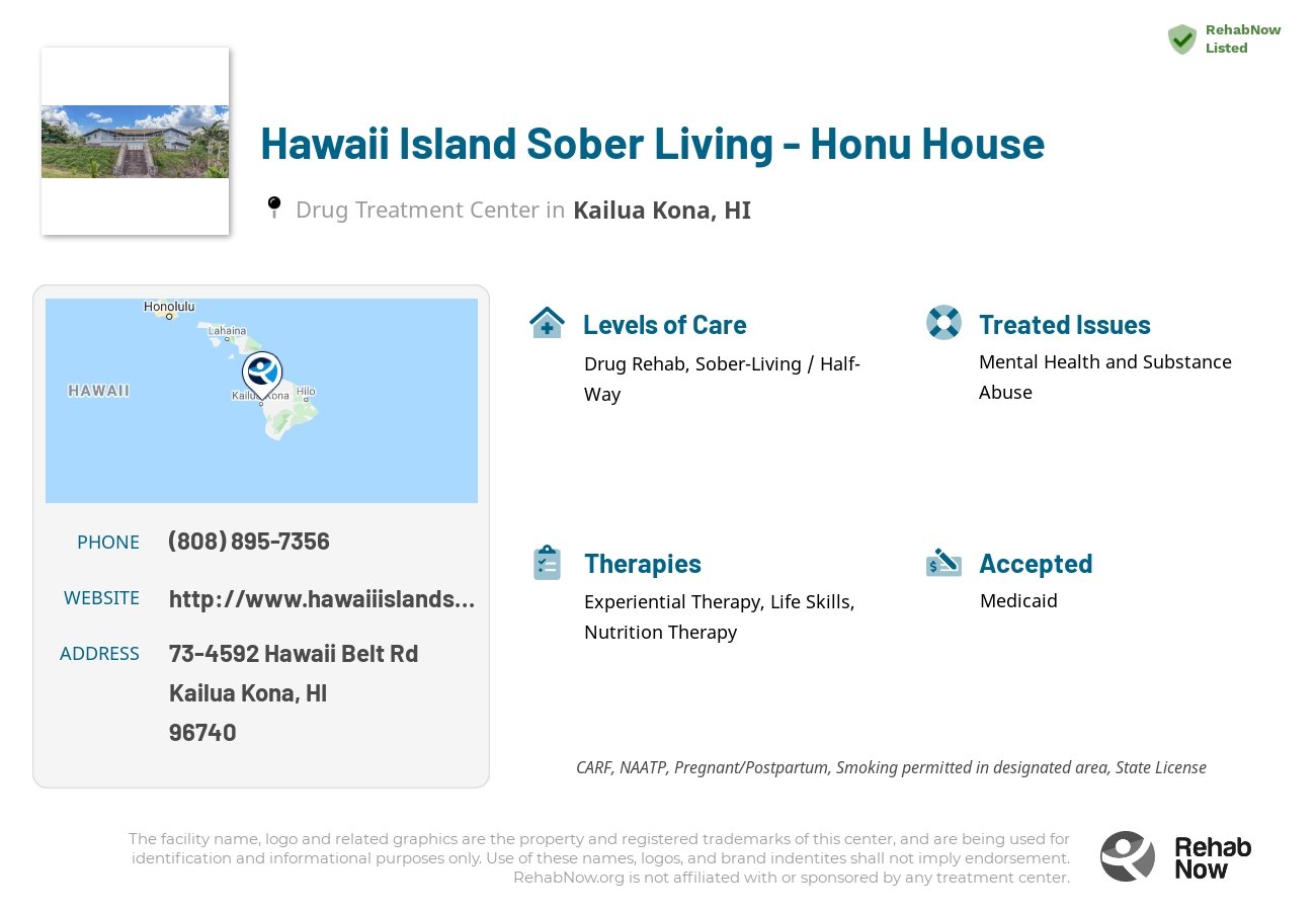 Helpful reference information for Hawaii Island Sober Living - Honu House, a drug treatment center in Hawaii located at: 73-4592 Hawaii Belt Rd, Kailua Kona, HI, 96740, including phone numbers, official website, and more. Listed briefly is an overview of Levels of Care, Therapies Offered, Issues Treated, and accepted forms of Payment Methods.