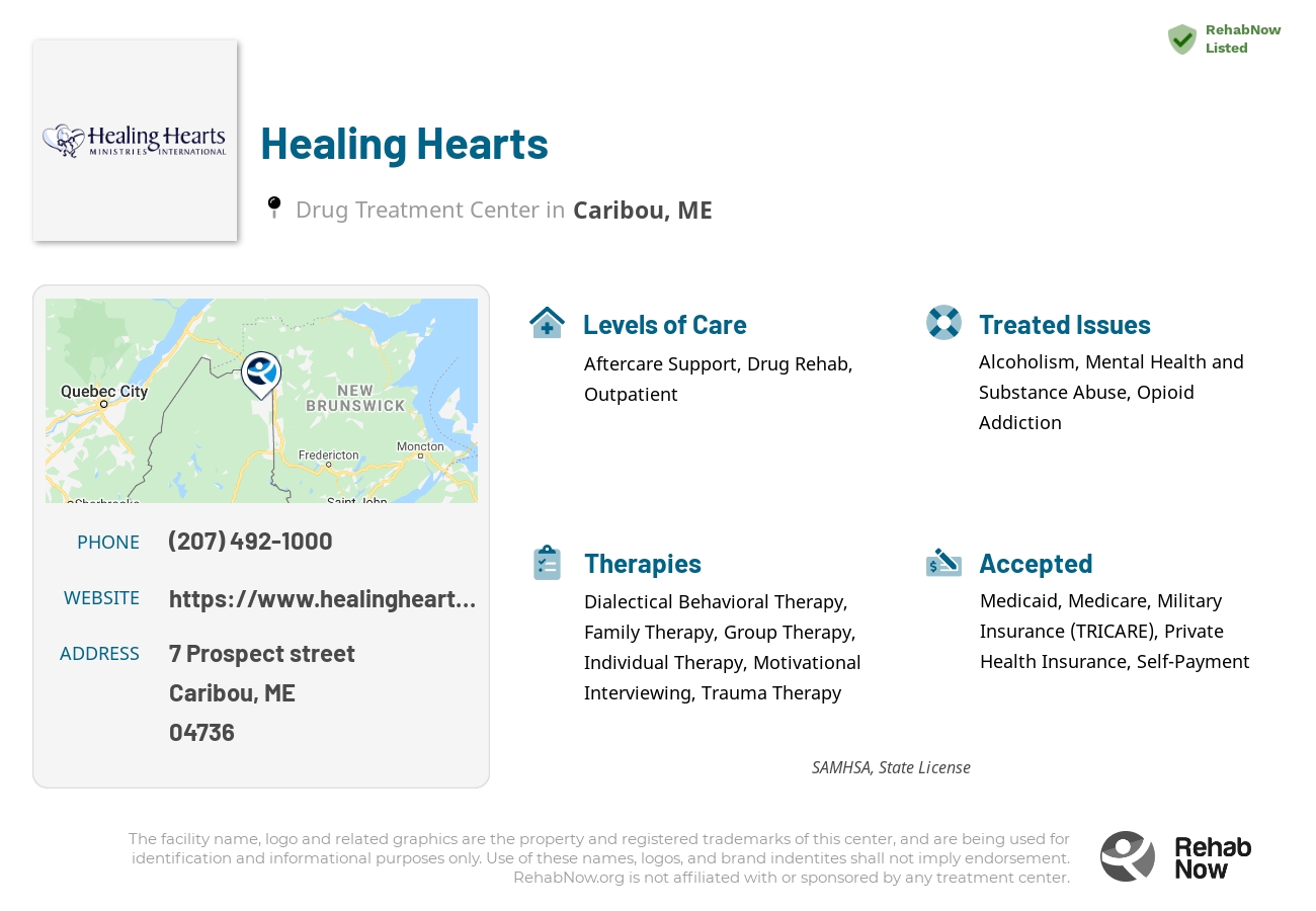 Helpful reference information for Healing Hearts, a drug treatment center in Maine located at: 7 Prospect street, Caribou, ME, 04736, including phone numbers, official website, and more. Listed briefly is an overview of Levels of Care, Therapies Offered, Issues Treated, and accepted forms of Payment Methods.