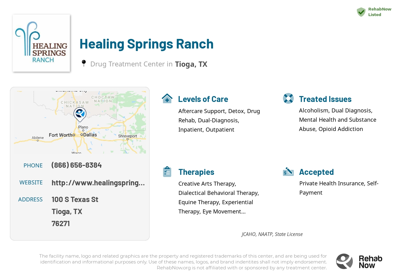 Helpful reference information for Healing Springs Ranch, a drug treatment center in Texas located at: 100 S Texas St, Tioga, TX 76271, including phone numbers, official website, and more. Listed briefly is an overview of Levels of Care, Therapies Offered, Issues Treated, and accepted forms of Payment Methods.