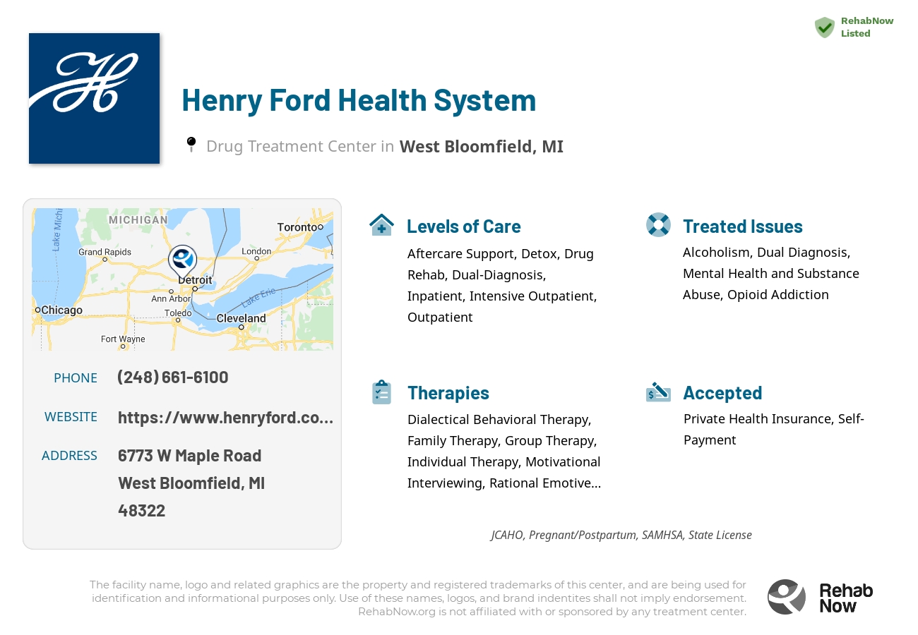 Helpful reference information for Henry Ford Health System, a drug treatment center in Michigan located at: 6773 W Maple Road, West Bloomfield, MI, 48322, including phone numbers, official website, and more. Listed briefly is an overview of Levels of Care, Therapies Offered, Issues Treated, and accepted forms of Payment Methods.