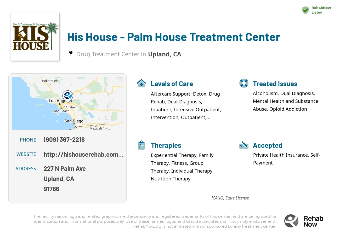 Helpful reference information for His House - Palm House Treatment Center, a drug treatment center in California located at: 227 N Palm Ave, Upland, CA 91786, including phone numbers, official website, and more. Listed briefly is an overview of Levels of Care, Therapies Offered, Issues Treated, and accepted forms of Payment Methods.