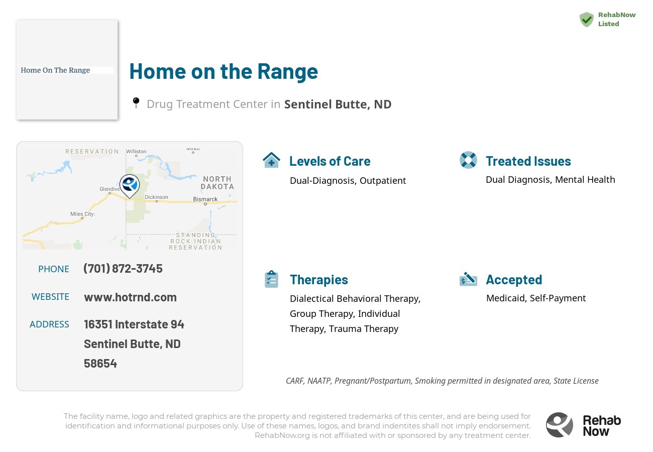 Helpful reference information for Home on the Range, a drug treatment center in North Dakota located at: 16351 16351 Interstate 94, Sentinel Butte, ND 58654, including phone numbers, official website, and more. Listed briefly is an overview of Levels of Care, Therapies Offered, Issues Treated, and accepted forms of Payment Methods.