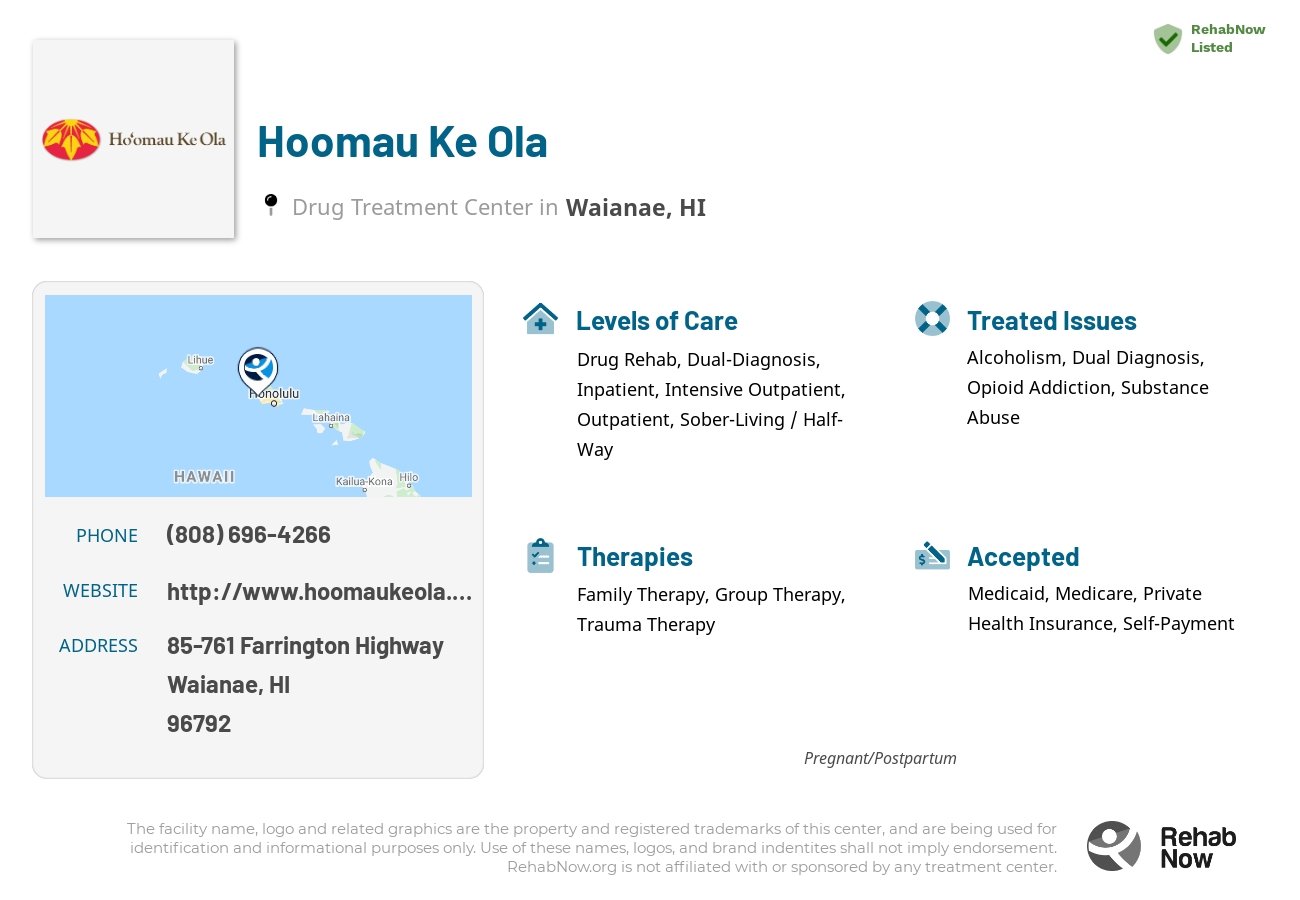 Helpful reference information for Hoomau Ke Ola, a drug treatment center in Hawaii located at: 85-761 Farrington Highway, Waianae, HI, 96792, including phone numbers, official website, and more. Listed briefly is an overview of Levels of Care, Therapies Offered, Issues Treated, and accepted forms of Payment Methods.