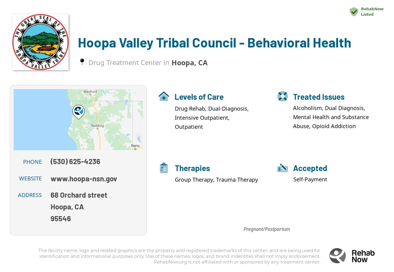 Helpful reference information for Hoopa Valley Tribal Council - Behavioral Health, a drug treatment center in California located at: 68 Orchard street, Hoopa, CA, 95546, including phone numbers, official website, and more. Listed briefly is an overview of Levels of Care, Therapies Offered, Issues Treated, and accepted forms of Payment Methods.